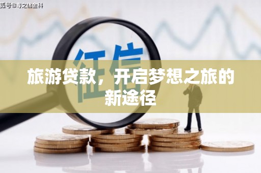 荥阳旅游贷款，开启梦想之旅的新途径