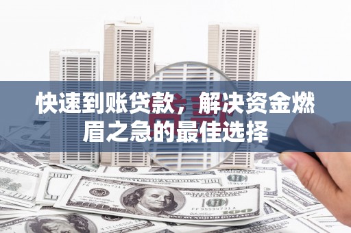 荥阳快速到账贷款，解决资金燃眉之急的最佳选择