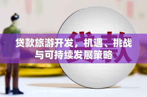 荥阳贷款旅游开发，机遇、挑战与可持续发展策略