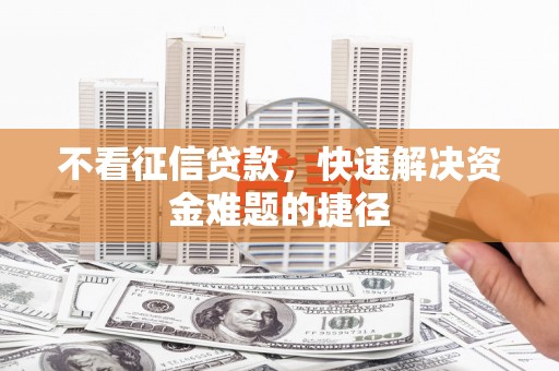荥阳不看征信贷款，快速解决资金难题的捷径