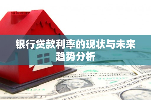 荥阳银行贷款利率的现状与未来趋势分析