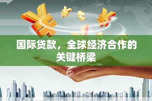 荥阳国际贷款，全球经济合作的关键桥梁