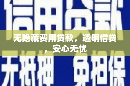 荥阳无隐藏费用贷款，透明借贷，安心无忧