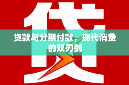 荥阳贷款与分期付款，现代消费的双刃剑
