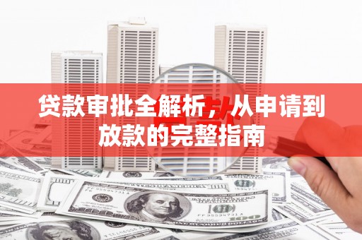 荥阳贷款审批全解析,从申请到放款的完整指南 荥阳贷款审批全解析,从申请到放款的完整指南