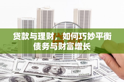 荥阳贷款与理财，如何巧妙平衡债务与财富增长