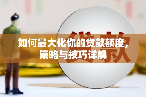 荥阳如何最大化你的贷款额度，策略与技巧详解