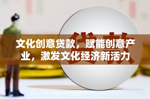 荥阳文化创意贷款，赋能创意产业，激发文化经济新活力