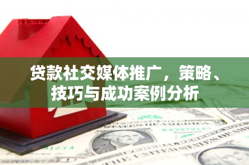 荥阳贷款社交媒体推广，策略、技巧与成功案例分析