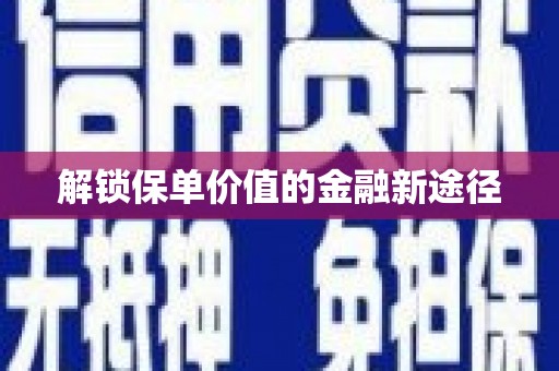 荥阳解锁保单价值的金融新途径
