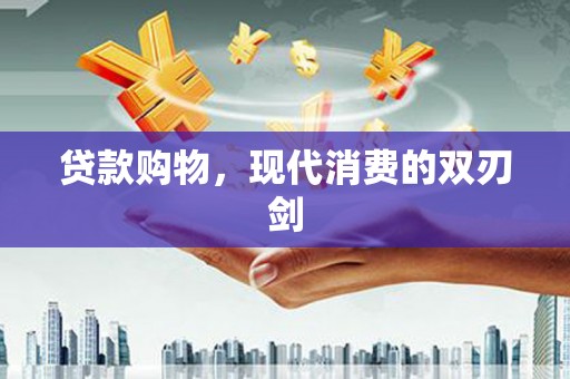 荥阳贷款购物，现代消费的双刃剑