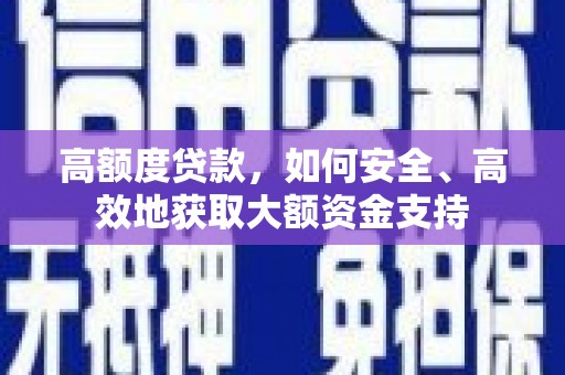 荥阳高额度贷款，如何安全、高效地获取大额资金支持