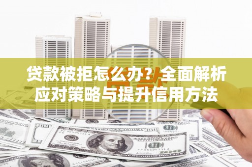 荥阳贷款被拒怎么办？全面解析应对策略与提升信用方法