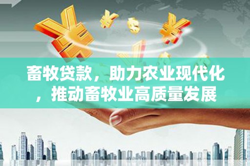 荥阳畜牧贷款，助力农业现代化，推动畜牧业高质量发展