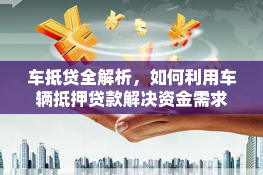 荥阳车抵贷全解析，如何利用车辆抵押贷款解决资金需求