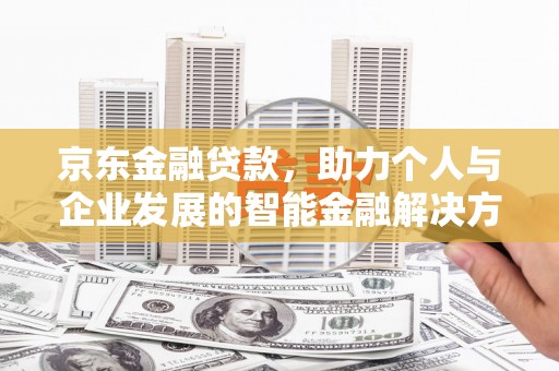 荥阳京东金融贷款，助力个人与企业发展的智能金融解决方案