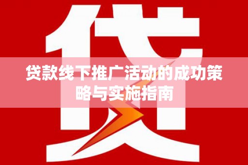 荥阳贷款线下推广活动的成功策略与实施指南