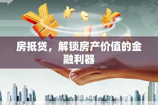 荥阳房抵贷，解锁房产价值的金融利器