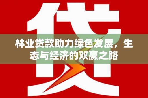 荥阳林业贷款助力绿色发展，生态与经济的双赢之路