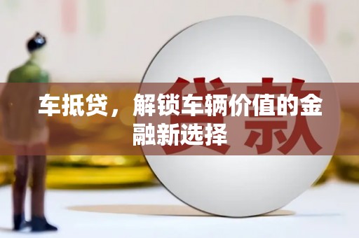 荥阳车抵贷，解锁车辆价值的金融新选择