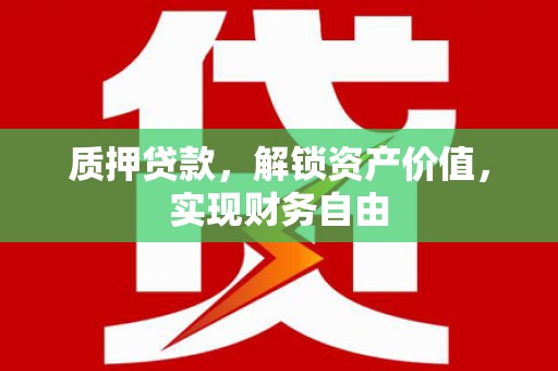 荥阳质押贷款，解锁资产价值，实现财务自由