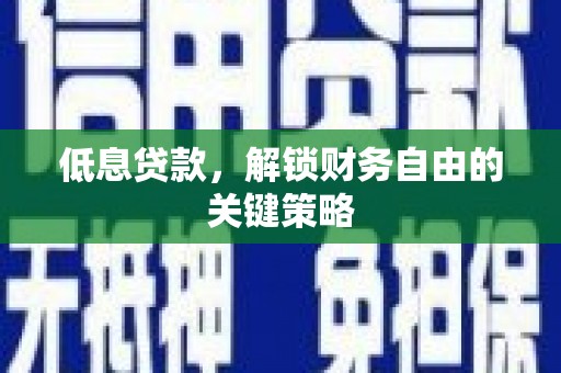 荥阳低息贷款，解锁财务自由的关键策略