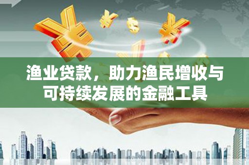 荥阳渔业贷款，助力渔民增收与可持续发展的金融工具