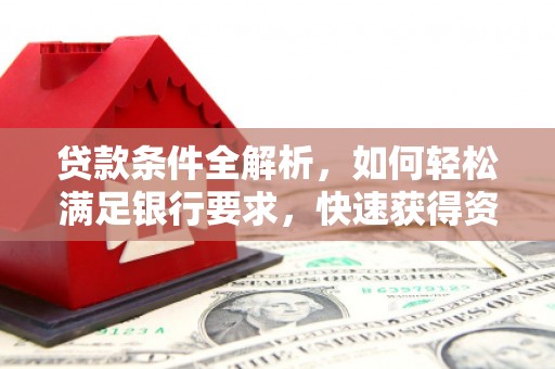 荥阳贷款条件全解析，如何轻松满足银行要求，快速获得资金支持