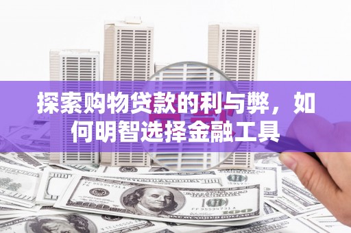 荥阳探索购物贷款的利与弊，如何明智选择金融工具