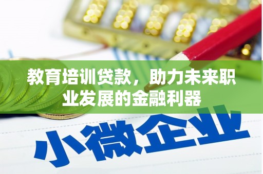 荥阳教育培训贷款，助力未来职业发展的金融利器