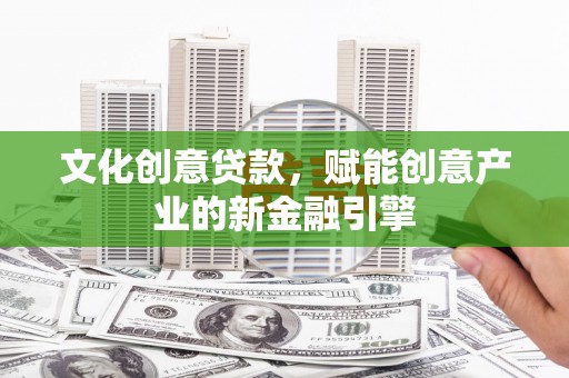 荥阳文化创意贷款，赋能创意产业的新金融引擎