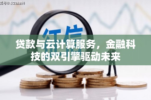 荥阳贷款与云计算服务，金融科技的双引擎驱动未来