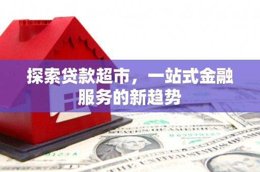 荥阳探索贷款超市，一站式金融服务的新趋势
