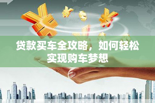 荥阳贷款买车全攻略，如何轻松实现购车梦想