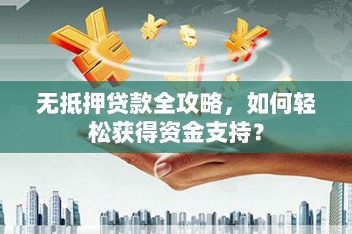 荥阳无抵押贷款全攻略，如何轻松获得资金支持？