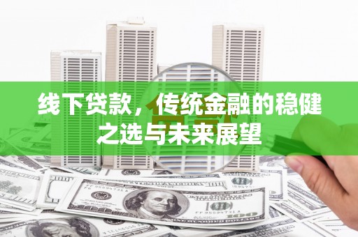 荥阳线下贷款，传统金融的稳健之选与未来展望
