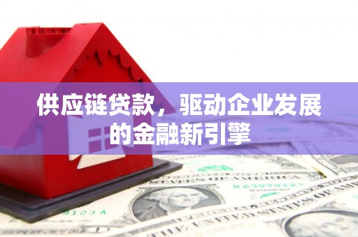 荥阳供应链贷款，驱动企业发展的金融新引擎