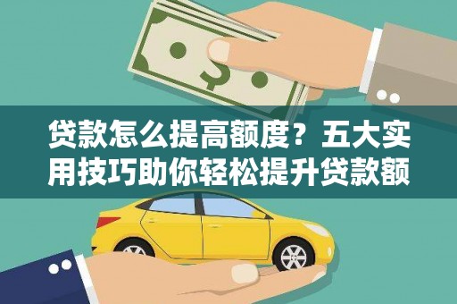 荥阳贷款怎么提高额度？五大实用技巧助你轻松提升贷款额度