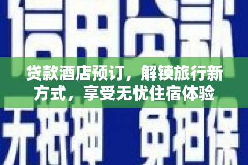 荥阳贷款酒店预订，解锁旅行新方式，享受无忧住宿体验