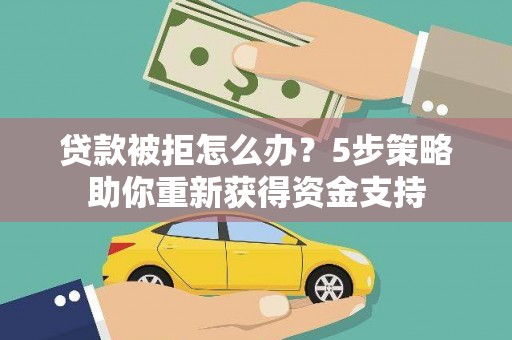 荥阳贷款被拒怎么办？5步策略助你重新获得资金支持
