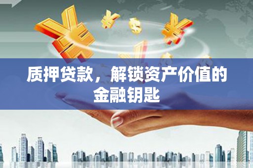 荥阳质押贷款，解锁资产价值的金融钥匙