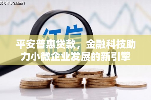 荥阳平安普惠贷款，金融科技助力小微企业发展的新引擎