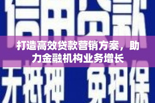荥阳打造高效贷款营销方案，助力金融机构业务增长