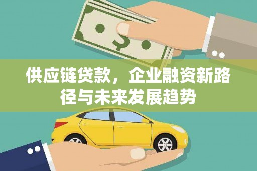荥阳供应链贷款，企业融资新路径与未来发展趋势