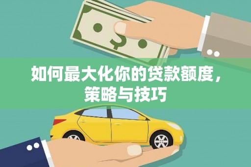 荥阳如何最大化你的贷款额度，策略与技巧