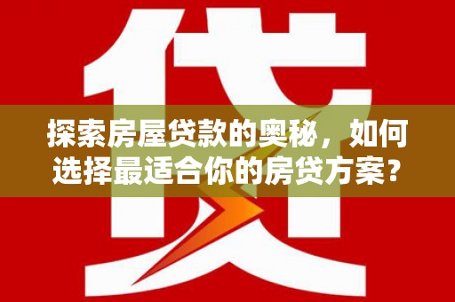 荥阳探索房屋贷款的奥秘，如何选择最适合你的房贷方案？