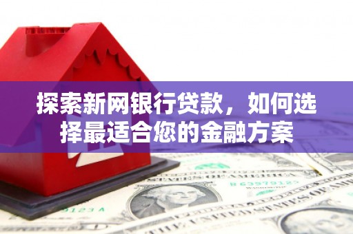 荥阳探索新网银行贷款，如何选择最适合您的金融方案