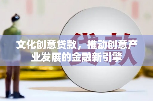 荥阳文化创意贷款，推动创意产业发展的金融新引擎