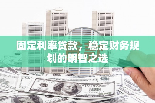 荥阳固定利率贷款，稳定财务规划的明智之选