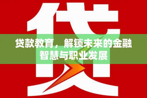 荥阳贷款教育，解锁未来的金融智慧与职业发展
